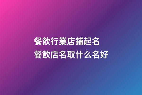 餐飲行業店鋪起名 餐飲店名取什么名好-第1張-店鋪起名-玄機派